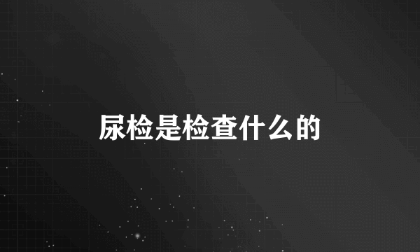 尿检是检查什么的