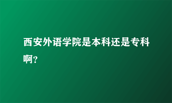 西安外语学院是本科还是专科啊？