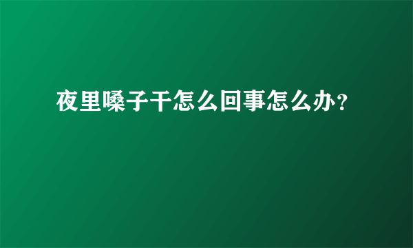 夜里嗓子干怎么回事怎么办？