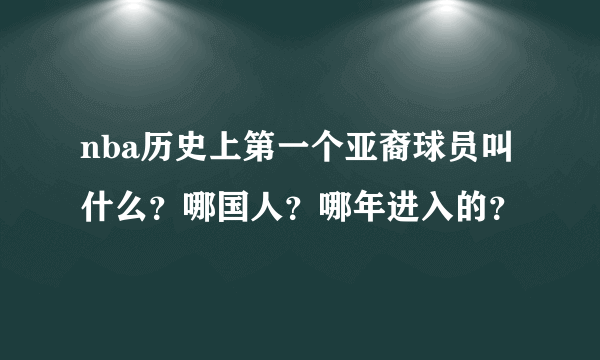 nba历史上第一个亚裔球员叫什么？哪国人？哪年进入的？