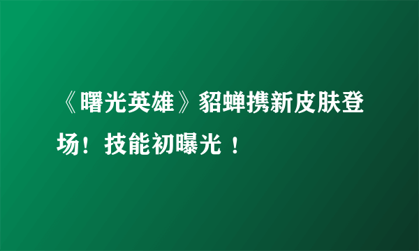 《曙光英雄》貂蝉携新皮肤登场！技能初曝光 ！