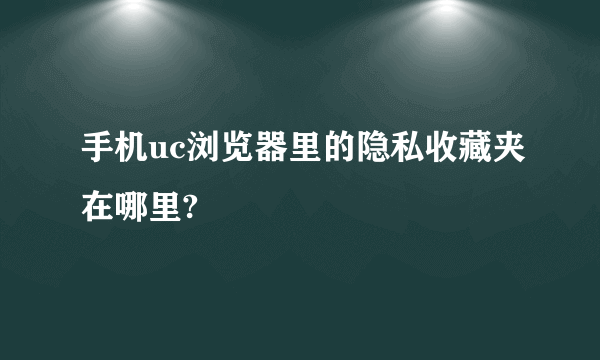 手机uc浏览器里的隐私收藏夹在哪里?