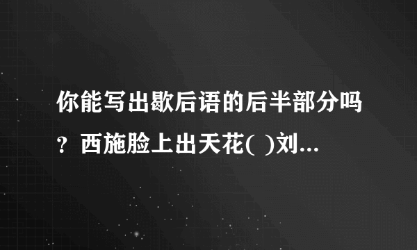 你能写出歇后语的后半部分吗？西施脸上出天花( )刘备借荆州( )唐僧看书( )韩信点兵( )