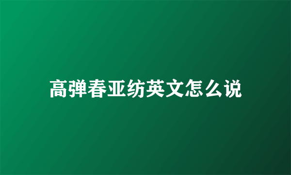 高弹春亚纺英文怎么说