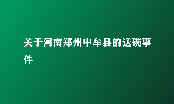 关于河南郑州中牟县的送碗事件