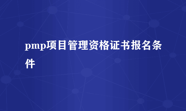 pmp项目管理资格证书报名条件