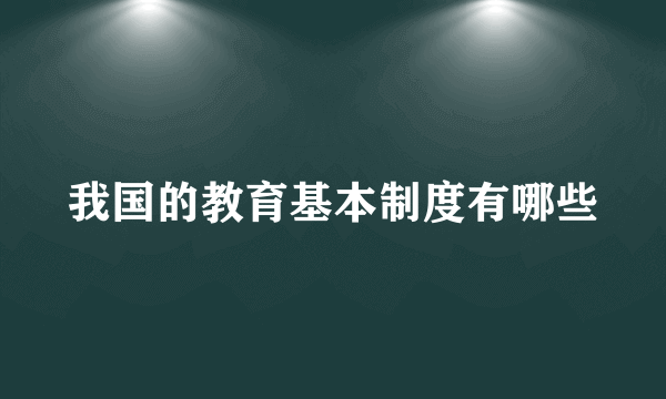 我国的教育基本制度有哪些