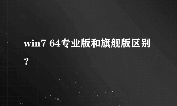 win7 64专业版和旗舰版区别？