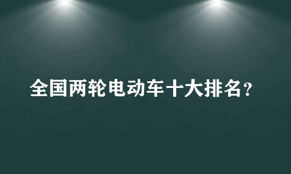 全国两轮电动车十大排名？