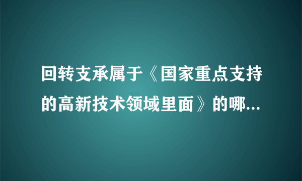 回转支承属于《国家重点支持的高新技术领域里面》的哪一个领域？