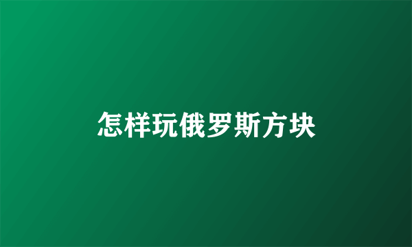 怎样玩俄罗斯方块