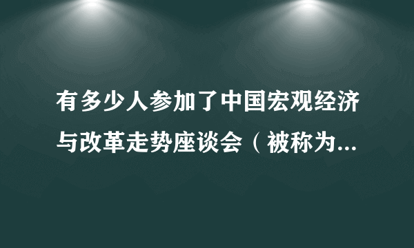 有多少人参加了中国宏观经济与改革走势座谈会（被称为西山会议）