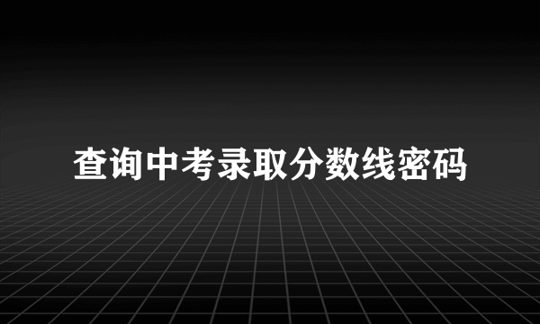 查询中考录取分数线密码