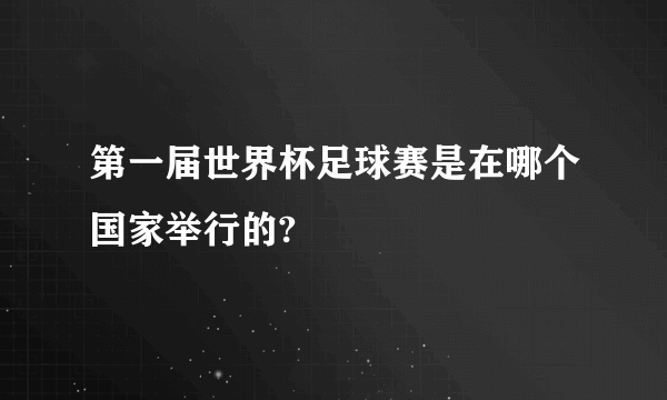 第一届世界杯足球赛是在哪个国家举行的?