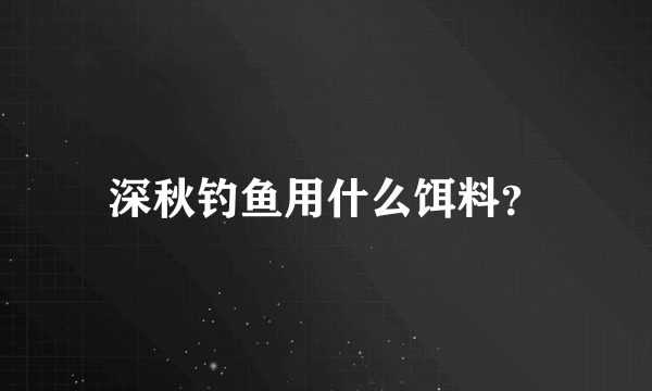 深秋钓鱼用什么饵料？