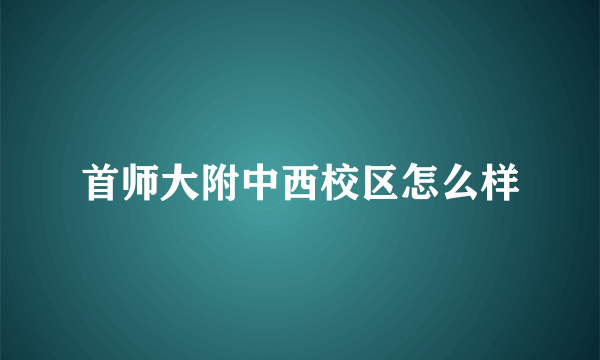 首师大附中西校区怎么样