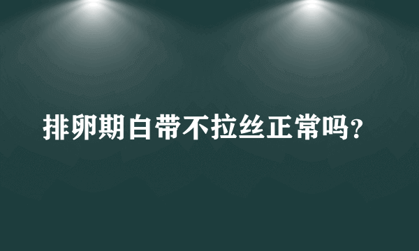 排卵期白带不拉丝正常吗？