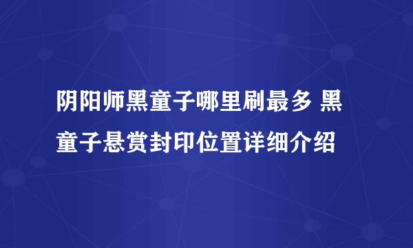 阴阳师黑童子哪里刷最多 黑童子悬赏封印位置详细介绍