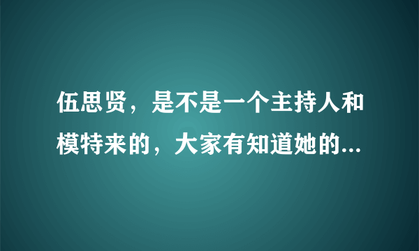 伍思贤，是不是一个主持人和模特来的，大家有知道她的详细情况吗？