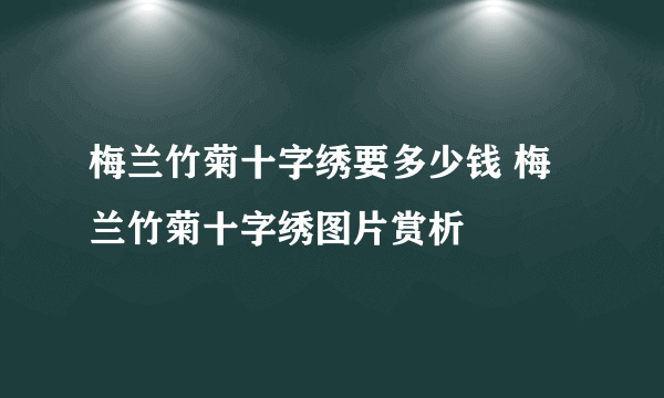 梅兰竹菊十字绣要多少钱 梅兰竹菊十字绣图片赏析