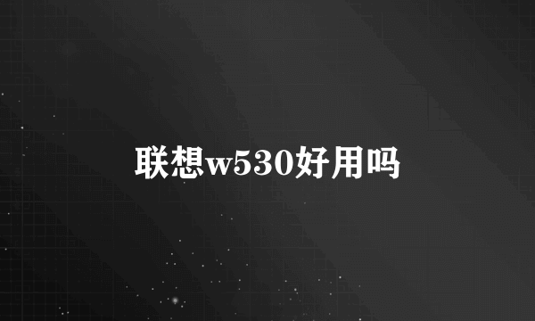 联想w530好用吗