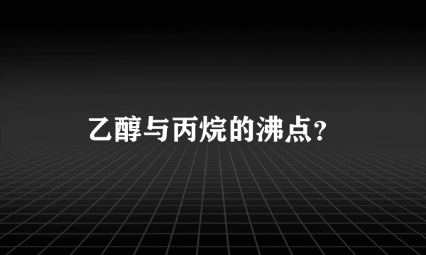 乙醇与丙烷的沸点？