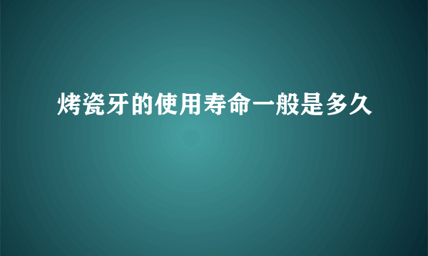 烤瓷牙的使用寿命一般是多久