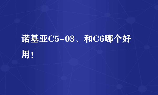 诺基亚C5-03、和C6哪个好用！