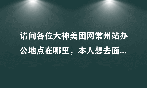 请问各位大神美团网常州站办公地点在哪里，本人想去面试那边的业务员