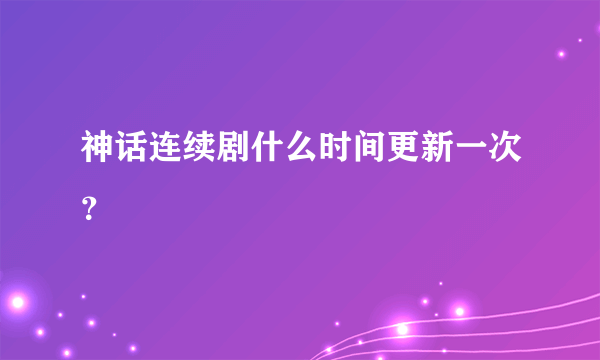 神话连续剧什么时间更新一次？