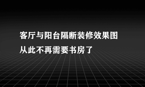 客厅与阳台隔断装修效果图  从此不再需要书房了