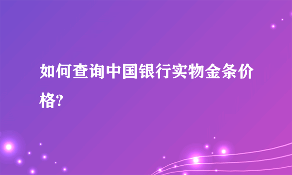 如何查询中国银行实物金条价格?