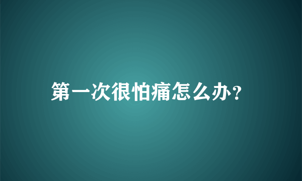 第一次很怕痛怎么办？