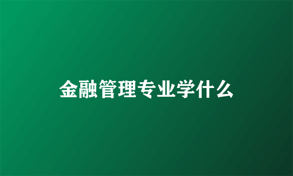 金融管理专业学什么