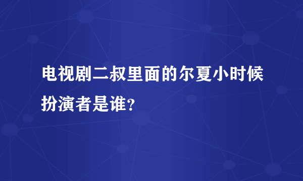 电视剧二叔里面的尔夏小时候扮演者是谁？