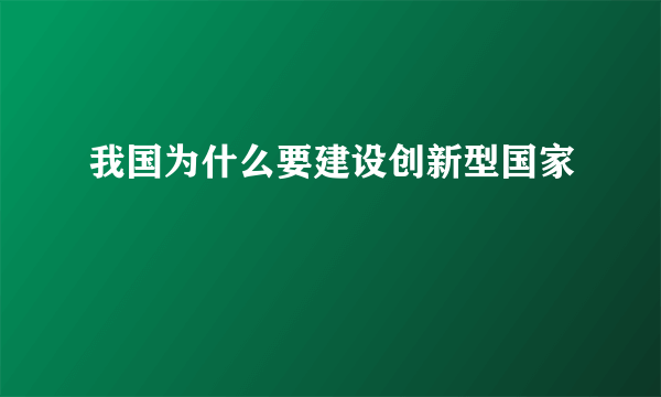 我国为什么要建设创新型国家