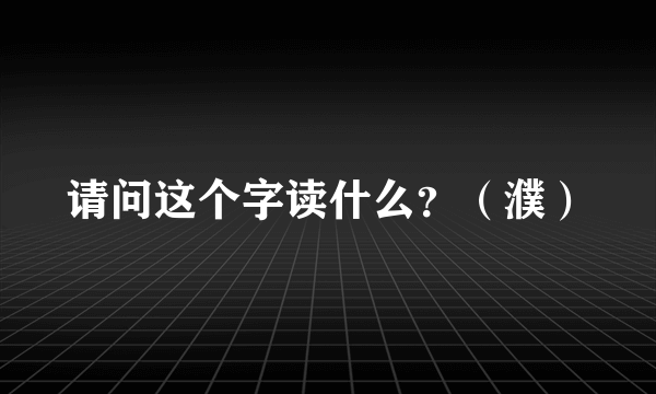 请问这个字读什么？（濮）