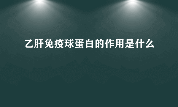 乙肝免疫球蛋白的作用是什么