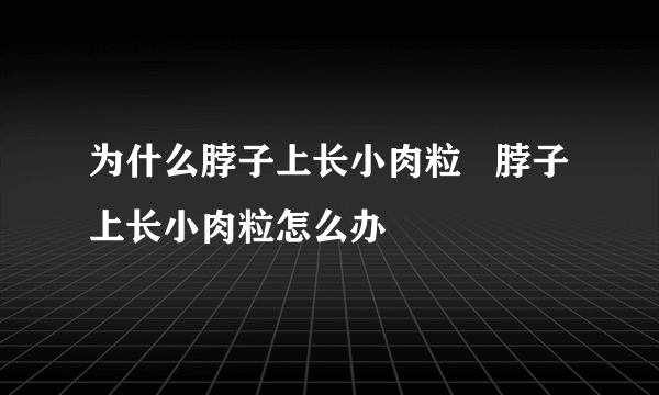 为什么脖子上长小肉粒   脖子上长小肉粒怎么办