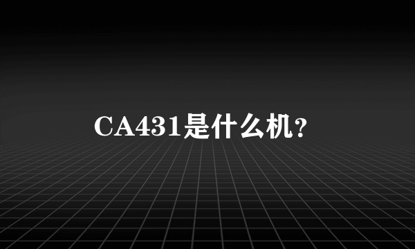 CA431是什么机？