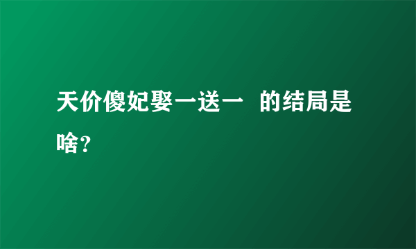 天价傻妃娶一送一  的结局是啥？