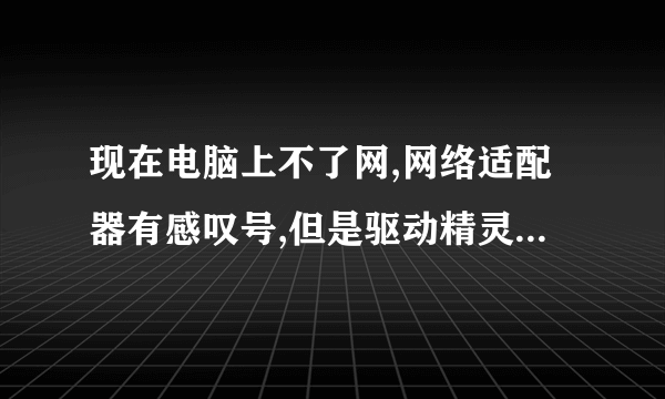 现在电脑上不了网,网络适配器有感叹号,但是驱动精灵显示没問題啊,求助,急急急