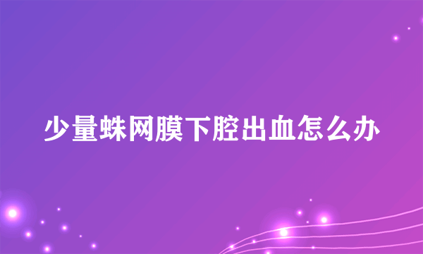 少量蛛网膜下腔出血怎么办