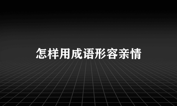 怎样用成语形容亲情