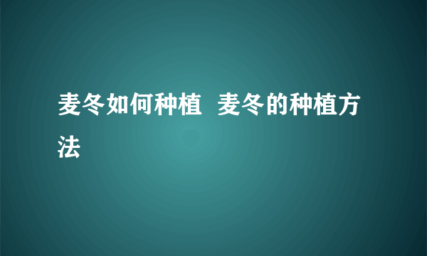 麦冬如何种植  麦冬的种植方法