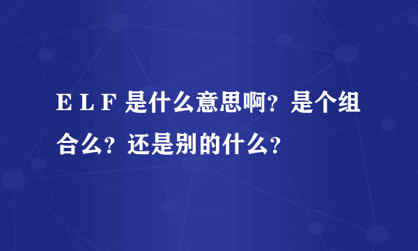 E L F 是什么意思啊？是个组合么？还是别的什么？