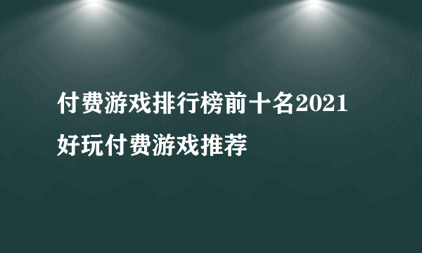 付费游戏排行榜前十名2021 好玩付费游戏推荐