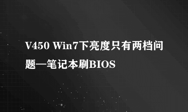 V450 Win7下亮度只有两档问题—笔记本刷BIOS