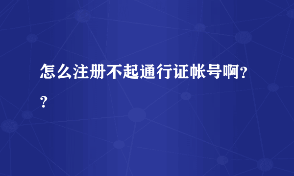 怎么注册不起通行证帐号啊？？