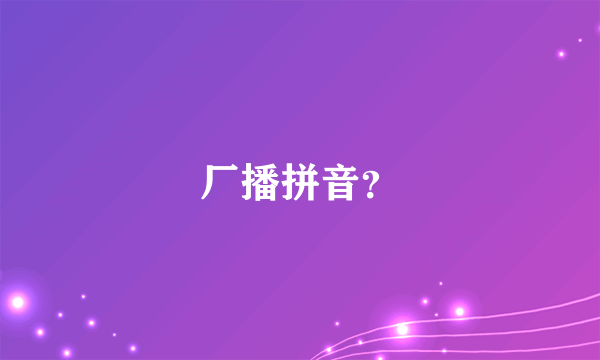 厂播拼音？